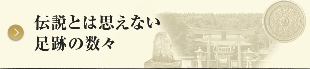 伝説とは思えない 足跡の数々